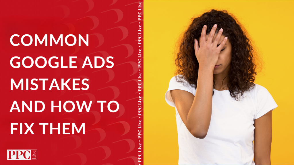 Common Google Ads Mistakes and How to Fix Them | PPC Live